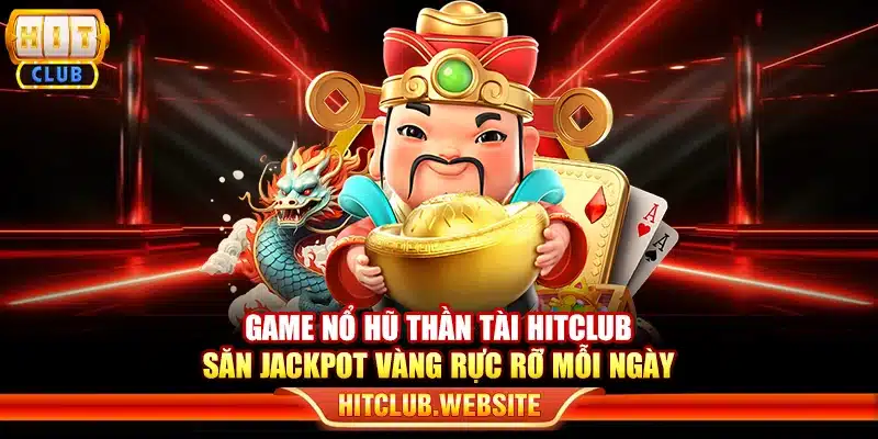Game nổ hũ Thần Tài Hitclub – Săn jackpot vàng rực rỡ mỗi ngày